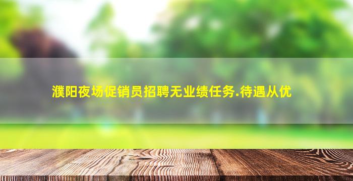 濮阳夜场促销员招聘无业绩任务.待遇从优